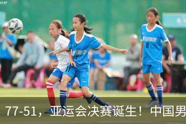 77-51，亚运会决赛诞生！中国男篮争冠劲敌5连胜 西亚豪门被送回家